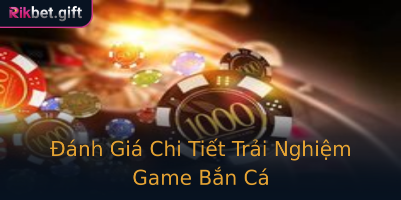 Đánh Giá Chi Tiết Trải Nghiệm Game Bắn Cá