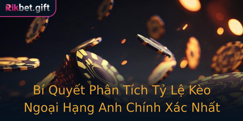 Bí Quyết Phân Tích Tỷ Lệ Kèo Ngoại Hạng Anh Chính Xác Nhất