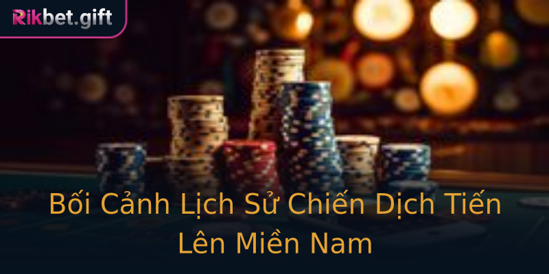 Bối Cảnh Lịch Sử Chiến Dịch Tiến Lên Miền Nam
