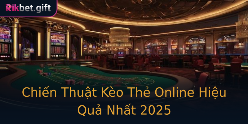 Chiến Thuật Kèo Thẻ Online Hiệu Quả Nhất 2025
