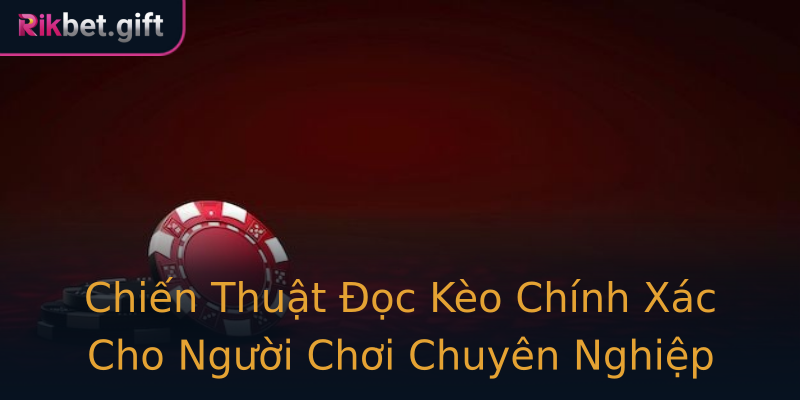 Chiến Thuật Đọc Kèo Chính Xác Cho Người Chơi Chuyên Nghiệp