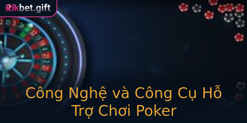 Công Nghệ và Công Cụ Hỗ Trợ Chơi Poker