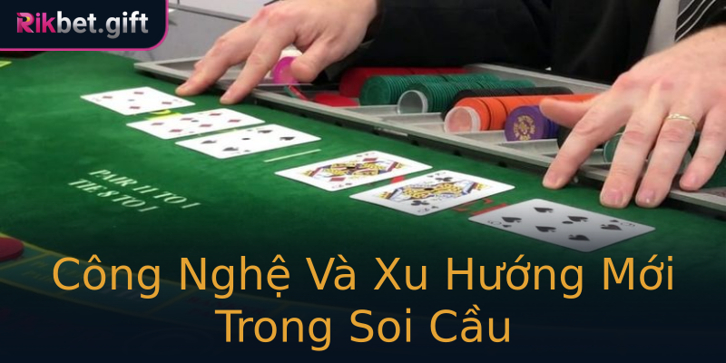 Công Nghệ Và Xu Hướng Mới Trong Soi Cầu