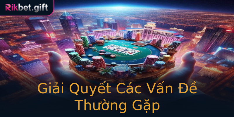 Giải Quyết Các Vấn Đề Thường Gặp