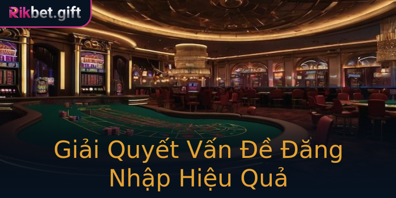 Giải Quyết Vấn Đề Đăng Nhập Hiệu Quả