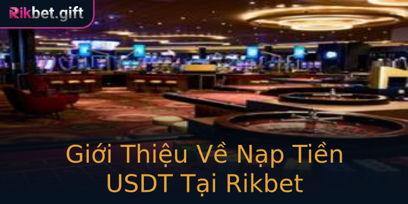 Giới Thiệu Về Nạp Tiền USDT Tại Rikbet