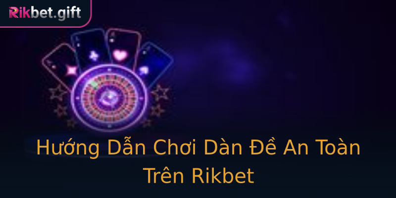 Hướng Dẫn Chơi Dàn Đề An Toàn Trên Rikbet