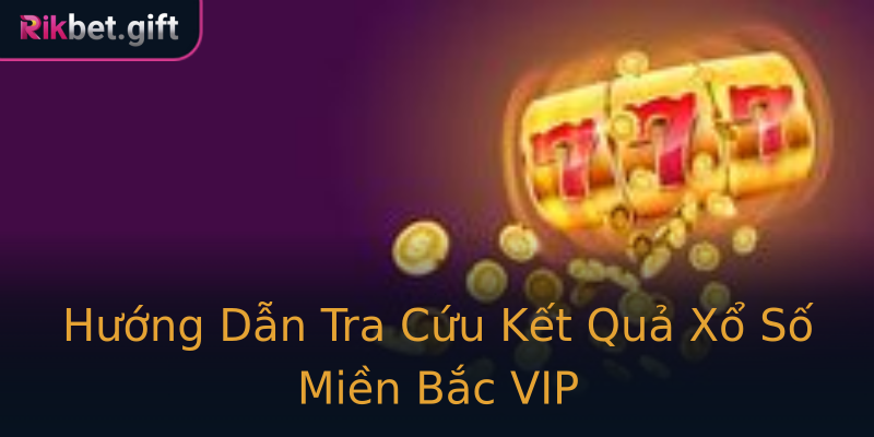 Hướng Dẫn Tra Cứu Kết Quả Xổ Số Miền Bắc VIP
