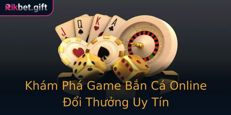 Khám Phá Game Bắn Cá Online Đổi Thưởng Uy Tín