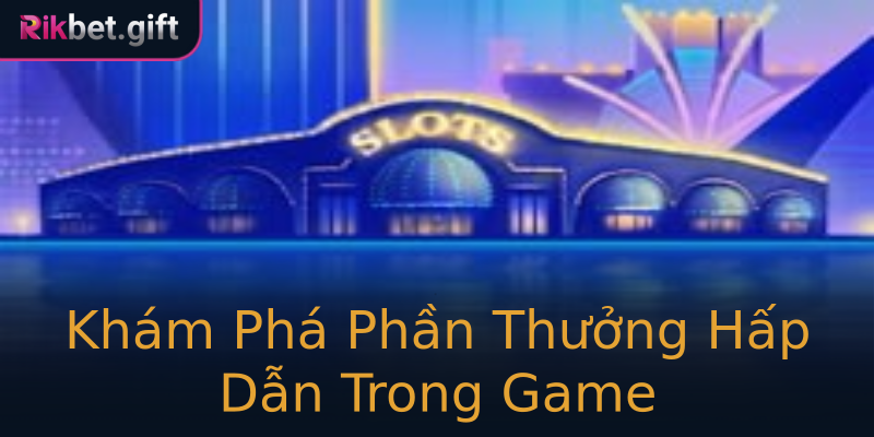 Khám Phá Phần Thưởng Hấp Dẫn Trong Game