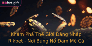 Kham Pha The Gioi Ang Nhap Rikbet Noi Bung No Am Me Ca Cuoc