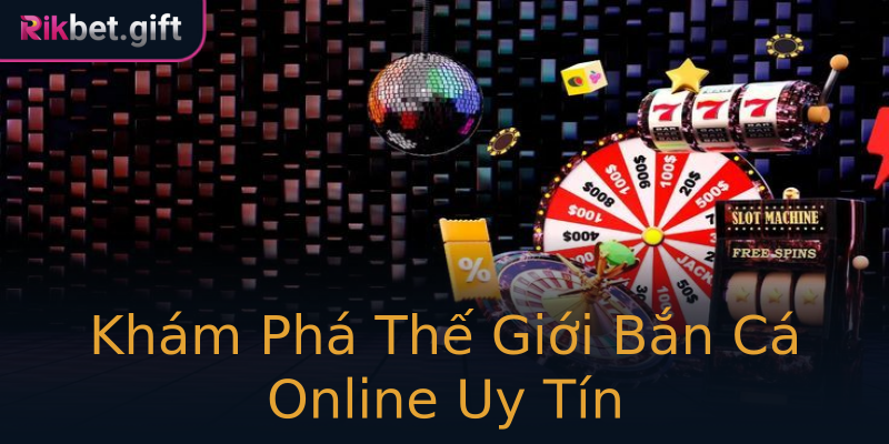 Khám Phá Thế Giới Bắn Cá Online Uy Tín