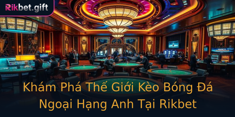 Khám Phá Thế Giới Kèo Bóng Đá Ngoại Hạng Anh Tại Rikbet