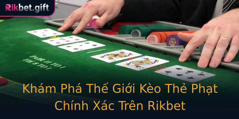 Khám Phá Thế Giới Kèo Thẻ Phạt Chính Xác Trên Rikbet