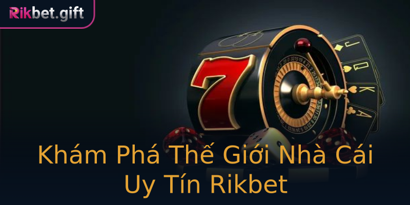Khám Phá Thế Giới Nhà Cái Uy Tín Rikbet