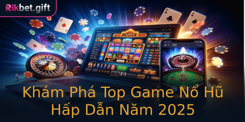 Khám Phá Top Game Nổ Hũ Hấp Dẫn Năm 2025