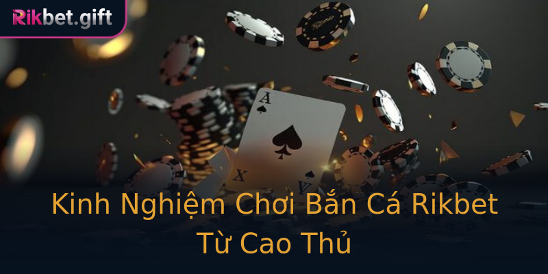 Kinh Nghiệm Chơi Bắn Cá Rikbet Từ Cao Thủ