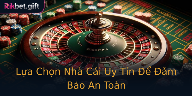Lựa Chọn Nhà Cái Uy Tín Để Đảm Bảo An Toàn
