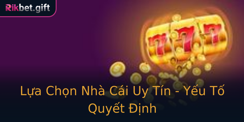 Lựa Chọn Nhà Cái Uy Tín - Yếu Tố Quyết Định