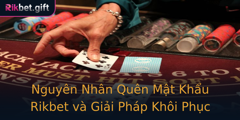 Nguyên Nhân Quên Mật Khẩu Rikbet và Giải Pháp Khôi Phục