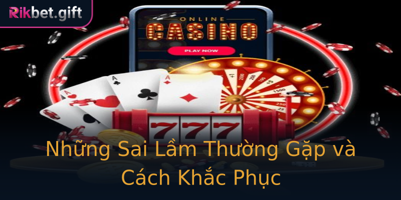 Những Sai Lầm Thường Gặp và Cách Khắc Phục