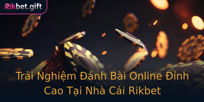 Trải Nghiệm Đánh Bài Online Đỉnh Cao Tại Nhà Cái Rikbet
