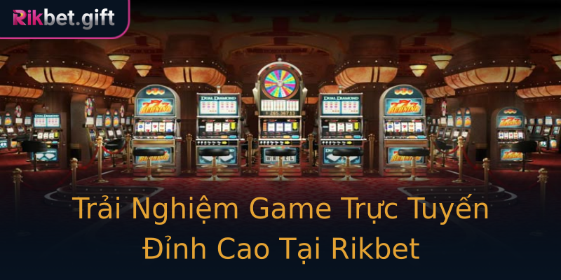Trải Nghiệm Game Trực Tuyến Đỉnh Cao Tại Rikbet