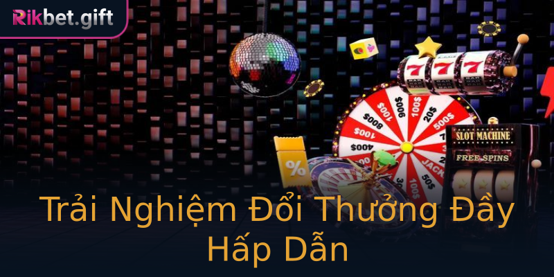 Trải Nghiệm Đổi Thưởng Đầy Hấp Dẫn